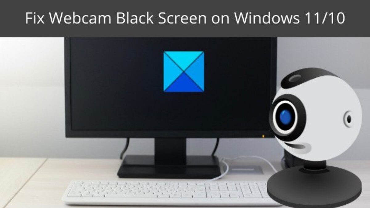 How To Fix Webcam Black Screen Issue on Windows 11/10 How To Fix Webcam Black Screen Issue on Windows 11/10